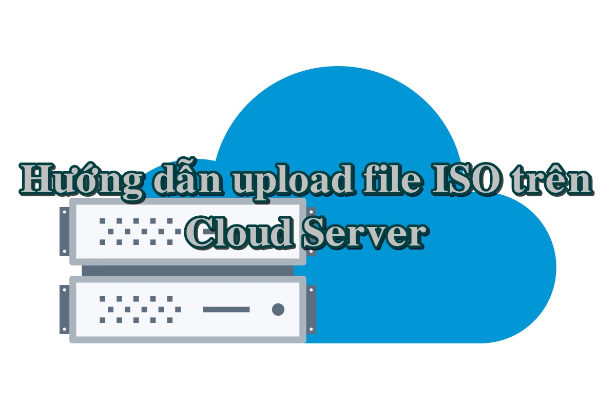 [Series Cloud/VPS 7] Hướng dẫn upload file ISO trên Cloud Server